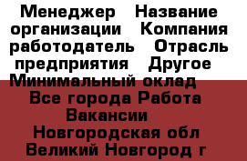 Менеджер › Название организации ­ Компания-работодатель › Отрасль предприятия ­ Другое › Минимальный оклад ­ 1 - Все города Работа » Вакансии   . Новгородская обл.,Великий Новгород г.